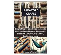 PARACORD CRAFTS: Simple Step by Step Guide on How to Make the Best of Paracord Hammock, Bracelets, Lanyards, Key Chains, Buckles, and More