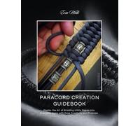 Paracord Creation Guidebook: Master the Art of Braiding Utility Ropes into Everyday Items with Ease Creativity and Purpose