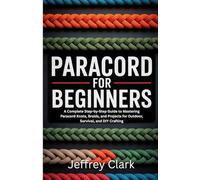 Paracord for Beginners: A Complete Step-by-Step Guide to Mastering Paracord Knots, Braids, and Projects for Outdoor, Survival, and DIY Crafting