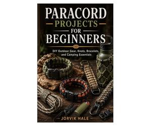 PARACORD PROJECTS FOR BEGINNERS: DIY Outdoor Gear, Knots, Bracelets, and Camping Essentials
