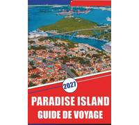 PARADISE ISLAND GUIDE DE VOYAGE 2027: Plages de Nassau, snorkeling, excursions en bateau, restauration en station balnéaire, excursion d'une journée à ... et itinéraires pour les visiteurs débutants