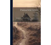 Paradise Lost: Paradise Regained, Samson Agonistes, Comus, And Arcades. Poems On Several Occasions; Volume 1