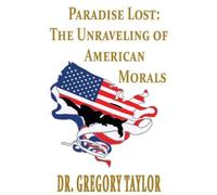 Paradise Lost: The Unraveling of American Morals by Gregory Taylor (2012-11-01)