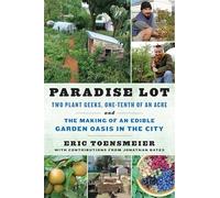 Paradise Lot: Two Plant Geeks, One-Tenth of an Acre, and the Making of an Edible Garden Oasis in the City