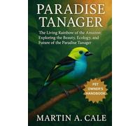 PARADISE TANAGER: The Living Rainbow of the Amazon: Exploring the Beauty, Ecology, and Future of the Paradise Tanager.