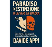 PARADISO O ESTINZIONE: O La Va O La Spacca: Ecco Perchè Essere Per La Scienza Sensa Se E Senza Ma