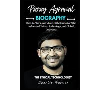 PARAG AGRAWAL BIOGRAPHY: The Life, Work, and Vision of the Innovator Who Influenced Twitter, Technology, and Global Discourse