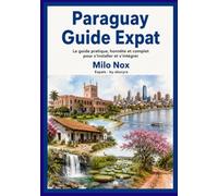 Paraguay Guide Expat: Le guide pratique, honnête et complet pour s’installer et s’intégrer