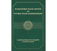 Paraître plus jeune et Vivre plus longtemps: Le guide pratique de la longévité et d’une vie saine