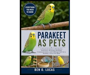 PARAKEET AS PETS: A Practical Guide to Parakeets: Nutrition, Housing, Bonding, Communication, and Lifelong Care for a Healthy, Active Pet Bird
