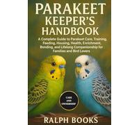 PARAKEET KEEPER'S HANDBOOK: A Complete Guide to Parakeet Care, Training, Feeding, Housing, Health, Enrichment, Bonding, and Lifelong Companionship for Families and Bird Lovers