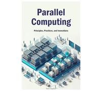 Parallel Computing: Principles, Practices, and Innovations