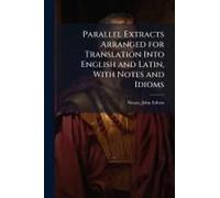 Parallel Extracts Arranged For Translation Into English And Latin, With Notes And Idioms