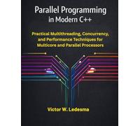 Parallel Programming in Modern C++: Practical Multithreading, Concurrency, and Performance Techniques for Multicore and Parallel Processors
