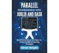PARALLEL PROGRAMMING WITH JOBLIB AND DASK: Boost Performance with Easy-to-Follow Parallel Computing Strategies