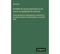 Parallèle de cancer squirrheux et du cancer encéphaloide du testicule: Thèse présentée et publiquement soutenue à la Faculté de médecine de Montpellier, le 30 juillet 1838