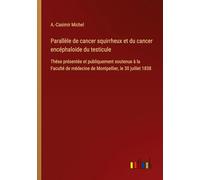 Parallèle de cancer squirrheux et du cancer encéphaloide du testicule: Thèse présentée et publiquement soutenue à la Faculté de médecine de Montpellier, le 30 juillet 1838