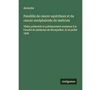 Parallèle de cancer squirrheux et du cancer encéphaloide du testicule: Thèse présentée et publiquement soutenue à la Faculté de médecine de Montpellier, le 30 juillet 1838