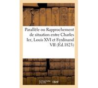 Parallèle Ou Rapprochement De Situation Entre Charles Ier, Louis Xvi Et Ferdinand Vii (Éd.1823): , Roi De France Et Ferdinand Vii, Roi D'espagne