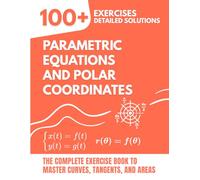 Parametric Equations and Polar Coordinates: The Complete Exercise Book: 100+ Solved Problems to Master Curves, Tangents, and Areas