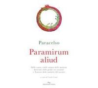 Paramirum Aliud. Delle Cause E Delle Origini Delle Malattie Derivanti Dalle Prime Tre Sostanze E Trattato Delle Malattie Del Tartaro