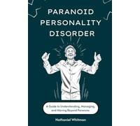 Paranoid Personality Disorder: A Guide to Understanding, Managing, and Moving Beyond Paranoia