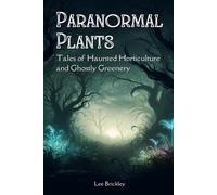 Paranormal Plants: Tales Of Haunted Horticulture And Ghostly Greenery (Lee Brickley's Paranormal X-Files)