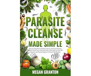 Parasite Cleanse Made Simple: Step-by-Step Plan to Identify, Starve, and Clear Parasites, Doctor-Smart Tests, Two Meal Paths, Safe Herb Use, Die-Off Support, and Family Hygiene to Prevent Reinfection