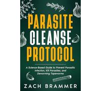 Parasite Cleanse Protocol: A Science-Based Guide to Prevent Parasitic Infection, Kill Parasites, and Deworming Tapeworms