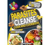 Parasites Cleanse Guide and Cookbook: Detox Your Body from Hidden Parasites, Regain Energy and Reclaim Your Health in 28 Days with Natural Remedies and Delicious 5-Ingredient, 30-Minute Recipes