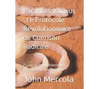 Parasites Vaincus : Le Protocole Révolutionnaire de Guérison Radicale: Protocole Révolutionnaire d'Éradication des Parasites