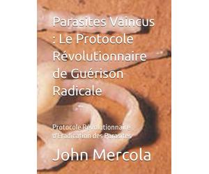 Parasites Vaincus : Le Protocole Révolutionnaire de Guérison Radicale: Protocole Révolutionnaire d'Éradication des Parasites
