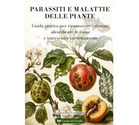 Parassiti e malattie delle piante: Guida pratica per riconoscere i sintomi, identificare le cause e intervenire correttamente