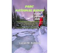 PARC NATIONAL BANFF GUIDE DE VOYAGE 2025: Planifiez l’escapade parfaite dans la nature sauvage la plus magnifique du Canada