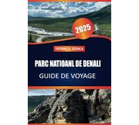 PARC NATIONAL DE DENALI GUIDE DE VOYAGE 2025: Le guide ultime de la randonnée, de la faune, du camping et de l'aventure en Alaska