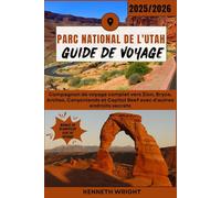 PARC NATIONAL DE L'UTAH GUIDE DE VOYAGE 2025 / 2026: Compagnon de voyage complet vers Zion, Bryce, Arches, Canyonlands et Capitol Reef avec d'autres endroits secrets