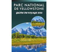 PARC NATIONAL DE YELLOWSTONE GUIDE DE VOYAGE 2027: Explorer des geysers, la faune, les sentiers pittoresques, la cuisine locale, les joyaux cachés, ... des conseils pratiques pour chaque voyageur.