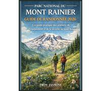 PARC NATIONAL DU MONT RAINIER GUIDE DE RANDONNÉE 2026: Du randonneur débutant à l'alpiniste chevronné : un guide pratique des sentiers, de l'équipement et de la sécurité au mont Rainier
