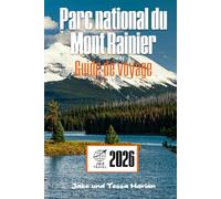 Parc national du Mont Rainier Guide de voyage: Explorez l'aventure sentier par sentier, ville par ville à travers le pays des merveilles emblématique des montagnes de Washington
