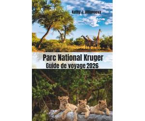 Parc National Kruger Guide de Voyage 2026: Découvrez les légendaires safaris des cinq grands d'Afrique du Sud, la nature sauvage pittoresque, les ... et les aventures africaines inoubliables