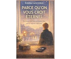 Parce qu’on vous croit éternel: Le roman des « une prochaine fois » qu’on regrette trop tard