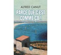 Parce que c'est comme ça! - Alfred Canut - Le Lys Bleu - broché - Roman