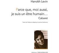 Parce que, moi aussi, je suis un être humain cabaret Hanoch Levin (Auteur), Laurence Sendrowicz (Traduction)