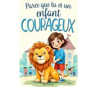 PARCE QUE TU ES UN ENFANT COURAGEUX: 15 histoires pour surmonter tes peurs à l’école, à la maison et avec tes amis