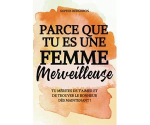 Parce que tu es une femme merveilleuse: tu mérites de t'aimer et de trouver le bonheur dès maintenant ! Un baume au cœur, un livre de développement personnel pour toutes les femmes.