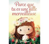 Parce que tu es une fille merveilleuse: Des histoires inspirantes sur le courage, la force intérieure et la confiance en soi