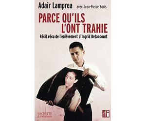 Parce qu'ils l'ont trahie, récit vécu de l'enlèvement d'Ingrid betancourt