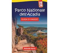 Parco Nazionale dell'Acadia GUIDA DI VIAGGIO 2026: Pianifica la tua visita con sentieri escursionistici, strade panoramiche, fauna selvatica e ... per esplorare Mount Desert Island e il Maine