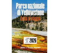 Parco nazionale di Yellowstone Guida di viaggio: Alla scoperta di geyser, fauna selvatica, sentieri panoramici, alloggi rustici e il supervulcano dormiente sotto tutto questo