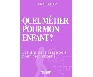 Parcoursup Quel métier pour mon enfant?: Les 4 piliers essentiels pour bien choisir